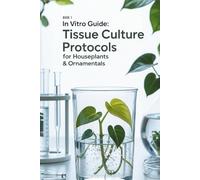 In Vitro Guide: Tissue Culture Protocols for Houseplants & Ornamentals: 50 Tissue Culture Protocols for Houseplants & Ornamentals