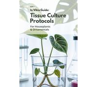 In Vitro Guide: Tissue Culture Protocols for Houseplants & Ornamentals - Book 2: 50 Advanced Protocols for Palms, Ferns, Succulents & More