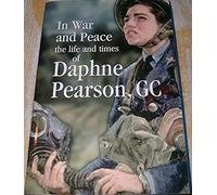 In War And Peace: The Life And Times Of Daphne Pearson, Gc, The First Woman To Receive The George Cross