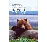 In Wild Trust: Larry Aumiller's Thirty Years Among The Mcneil River Brown Bears