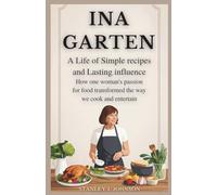 Ina Garten: A Life of Simple Recipes and Lasting Influence: How One Woman’s Passion for Food Transformed the Way We Cook and Entertain
