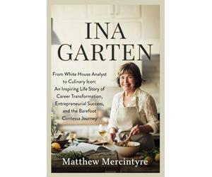 INA GARTEN: From White House Analyst to Culinary Icon: An Inspiring Life Story of Career Transformation, Entrepreneurial Success, and the Barefoot Contessa Journey