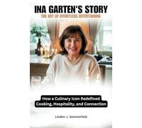 INA GARTEN'S STORY: THE ART OF EFFORTLESS ENTERTAINING: How a Culinary Icon Redefined Cooking, Hospitality, and Connection