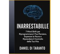 INARRESTABILE: 7 Cambi di Mentalità per Riprogrammare i Tuoi Pensieri, Superare la Paura e Riprendere il Controllo della Tua Vita