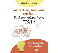 Inattention, émotivité, anxiété… et si mon enfant était TDAH ?: Toutes les réponses à vos questions