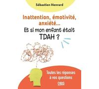 Inattention, émotivité, anxiété… et si mon enfant était TDAH ?: Toutes les réponses à vos questions