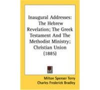 Inaugural Addresses: The Hebrew Revelation; The Greek Testament and the Methodist Ministry; Christian Union (1885) Terry, Milton Spenser, Bradley, Charles Frederick, Bennett, Charles Wesley (Auteur)