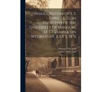 Inauguration Of S. S. Laws, Ll. D., As President Of The University Of Missouri, At Columbia, On Wednesday, July 5, 1876