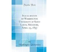 Inauguration Of Washington University At Saint Louis, Missouri, April 23, 1857 (Classic Reprint)