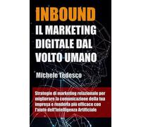 INBOUND IL MARKETING DIGITALE DAL VOLTO UMANO: Strategie di marketing relazionale per migliorare la comunicazione della tua impresa e renderla più efficace con l'aiuto dell'Intelligenza Artificiale