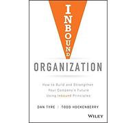 Inbound Organization : How To Build And Strengthen Your Company'S Future Using Inbound Principles