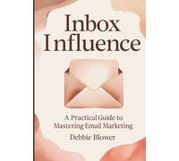 Inbox Influence: A Practical Guide to Mastering Email Marketing