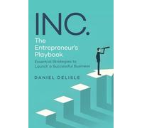 INC. THE ENTREPRENEUR’S PLAYBOOK: ESSENTIAL STRATEGIES TO LAUNCH A SUCCESSFUL BUSINESS
