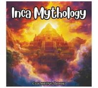 Inca Mythology: Fun Ancient Journey For Kids And Adults: Discover the Legends of the Inca Empire Through Relaxing and Educational Coloring Pages - Perfect for All Ages!