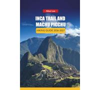 INCA TRAIL AND MACHU PICCHU HIKING GUIDE 2026-2027: Permit Booking Strategy, Altitude Preparation, and Day Itineraries for First-Time Trekkers