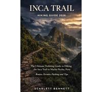 INCA TRAIL HIKING GUIDE 2026: The Ultimate Trekking Guide to Hiking the Inca Trail to Machu Picchu, Peru: Routes, Permits, Packing and Tips