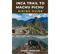 INCA TRAIL TO MACHU PICCHU HIKING GUIDE 2025 - 2026: Discover the Best Routes, Campsites, and Hidden Inca Ruins Along the World’s Most Iconic Trek