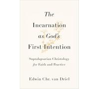 Incarnation as God's First Intention: Supralapsarian Christology for Faith and Practice