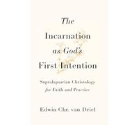 Incarnation as God's First Intention: Supralapsarian Christology for Faith and Practice