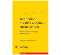 Incarnation, Question Ancienne, Enjeux Actuels - Approches Philosophiques Et Théologiques