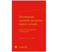 Incarnation, Question Ancienne, Enjeux Actuels - Approches Philosophiques Et Théologiques