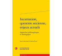 Incarnation, question ancienne, enjeux actuels Approches philosophiques et théologiques - Clarisse Picard - Classiques Garnier - broché - Essai