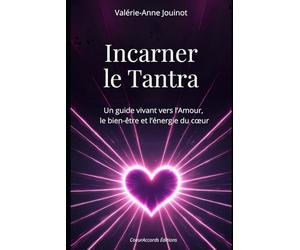 Incarner le Tantra: Ressentir, vibrer, aimer : un guide vivant vers l’Amour, le bien-être et l’énergie du cœur