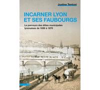 Incarner Lyon Et Ses Faubourgs - Le Parcours Des Élites Municipales Lyonnaises De 1830 À 1870