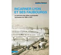 Incarner Lyon et ses faubourgs Le parcours des élites municipales lyonnaises de 1830 à 1870 - Justine Tentoni - Presses Universitaires Lyon - broché - Essai