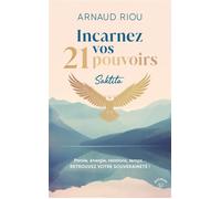 Incarnez vos 21 pouvoirs Parole, énergie, relations, temps... RETROUVEZ VOTRE SOUVERAINETÉ ! - Arnaud Riou - Animae - broché - Essai