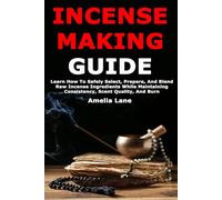 Incense Making Guide: Learn How To Safely Select, Prepare, And Blend Raw Incense Ingredients While Maintaining Consistency, Scent Quality, And Burn