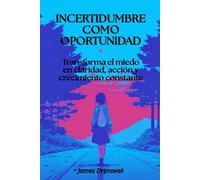 Incertidumbre como oportunidad: Transforma el miedo en claridad, acción y crecimiento constante