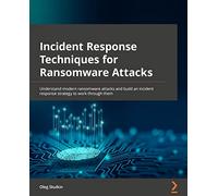 Incident Response Techniques for Ransomware Attacks: Understand modern ransomware attacks and build an incident response strategy to work through them