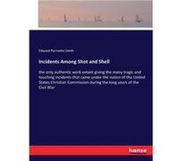 Incidents Among Shot and Shellthe only authentic work extant giving the many tragic and touching incidents that came under the notice of the United States Edward Parmelee SmithEdward Parmelee Smith (A