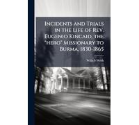 Incidents and Trials in the Life of Rev. Eugenio Kincaid, the "hero" Missionary to Burma, 1830-1865