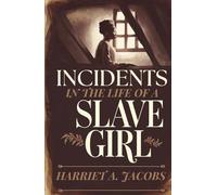 Incidents in the Life of a Slave Girl: A True Memoir of Courage, Survival, and the Fight for Freedom in Slavery’s Darkest Hours