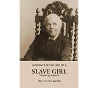 INCIDENTS IN THE LIFE OF A SLAVE GIRL. Written by Herself (Annotated): This is a Narrative of a Slave Girl, Harriet Jacobs. A Book About Slavery, Her Life as a Slave Girl, From Slavery to Freedom.