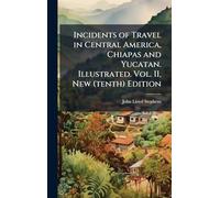 Incidents of Travel in Central America, Chiapas and Yucatan. Illustrated. Vol. II, New (tenth) Edition