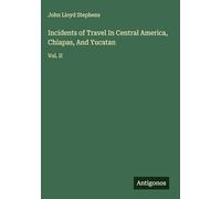 Incidents of Travel In Central America, Chiapas, And Yucatan: Vol. II