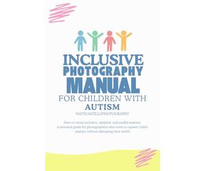 Inclusive Photography Manual for Children with Autism: How to create inclusive, adapted, and soulful sessions. A practical guide for photographers who ... essence without disrupting their world