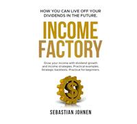 INCOME FACTORY - How you can live off your Dividends in the Future: Grow your income with dividend growth and income strategies. Practical examples. Strategic backtests. Practical for beginners.