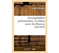 Incompatibilités parlementaires. 2e édition suivie des Discours prononcés par M. F. Bastiat Frédéric Bastiat (Auteur)