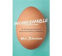 Inconceivable My LifeAltering EyeOpening Journey from Infertility to Motherhood by Alex Johnston Alex Johnston (Auteur)