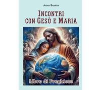 INCONTRI CON GESU' E MARIA: Libro di Preghiere