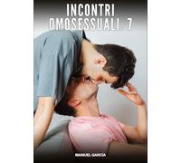 Incontri Omosessuali. 7: Racconti Erotici Gay di Sesso Esplicito per Uomini Adulti