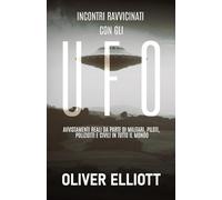 Incontri ravvicinati con gli UFO: storie vere che sfidano ogni spiegazione: Avvistamenti reali da parte di militari, piloti, poliziotti e civili in tutto il mondo