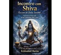 Incontro con Shiva: Racconti del Divino Invisibile Esperienze di vita reale di una connessione oltre i sensi