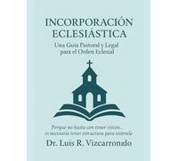 Incorporación Eclesiástica: Una Guía Pastoral y Legal para el Orden Eclesial: "Porque no basta con tener visión… es necesario tener estructura para sostenerla."