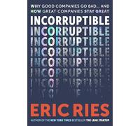 Incorruptible: Why Good Companies Go Bad and How Great Companies Stay Great - From the Bestselling Author of The Lean Startup