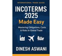 INCOTERMS 2025 Made Easy: Mastering Obligations, Costs & Risks in Global Trade: A Practical Guide for Exporters, Importers, Freight Forwarders & Supply Chain Professionals